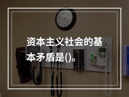 资本主义社会的基本矛盾是()。