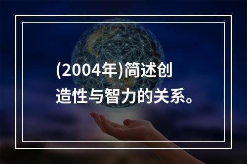 (2004年)简述创造性与智力的关系。