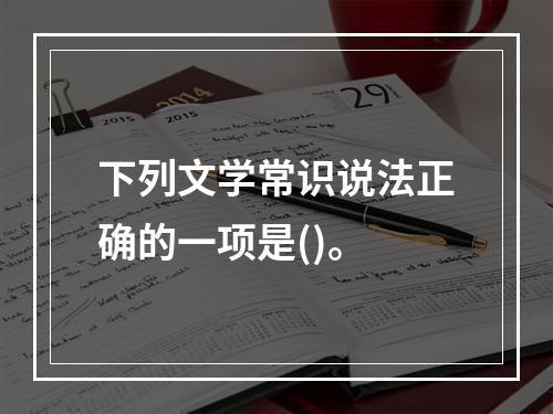 下列文学常识说法正确的一项是()。