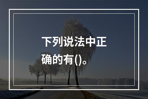 下列说法中正确的有()。