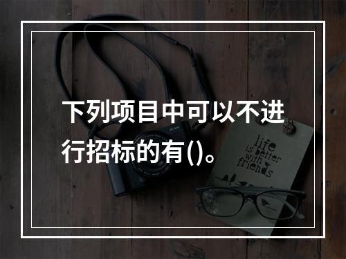 下列项目中可以不进行招标的有()。