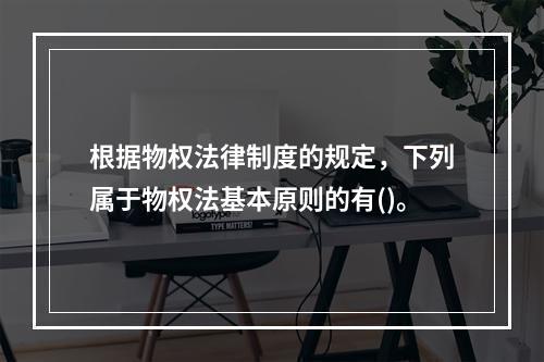 根据物权法律制度的规定，下列属于物权法基本原则的有()。