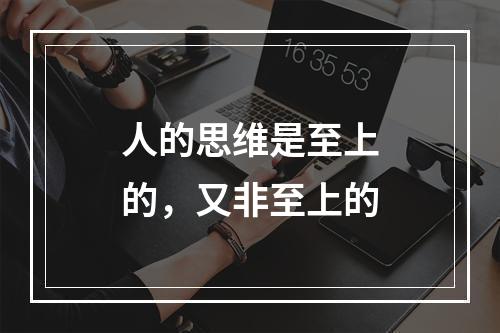 人的思维是至上的，又非至上的