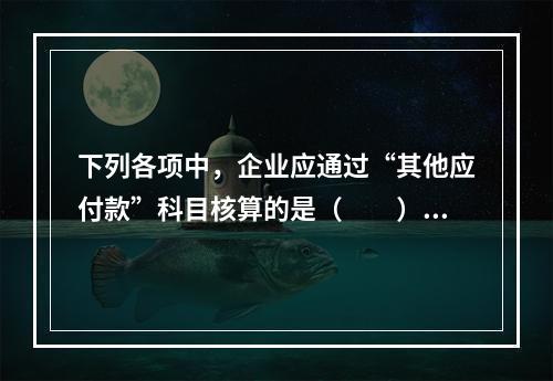 下列各项中，企业应通过“其他应付款”科目核算的是（　　）。