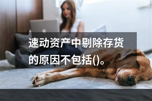 速动资产中剔除存货的原因不包括()。