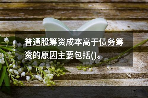 普通股筹资成本高于债务筹资的原因主要包括()。