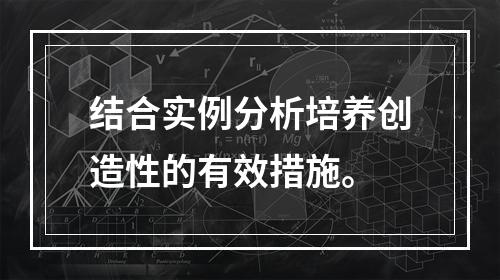 结合实例分析培养创造性的有效措施。