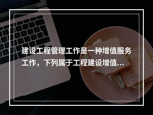 建设工程管理工作是一种增值服务工作，下列属于工程建设增值的是