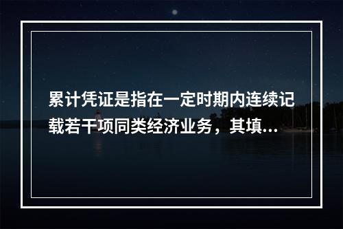 累计凭证是指在一定时期内连续记载若干项同类经济业务，其填制手