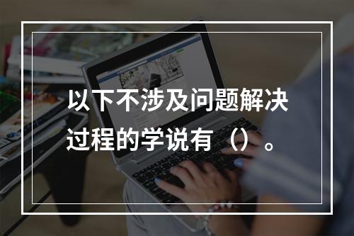 以下不涉及问题解决过程的学说有（）。