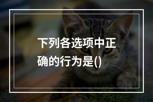 下列各选项中正确的行为是()