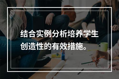 结合实例分析培养学生创造性的有效措施。