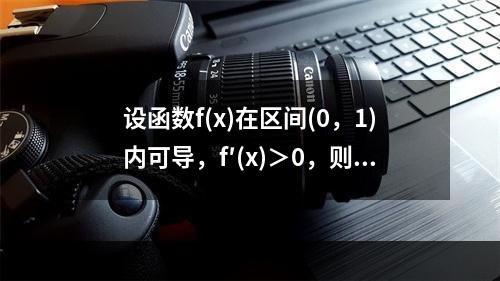 设函数f(x)在区间(0，1)内可导，f′(x)＞0，则在(