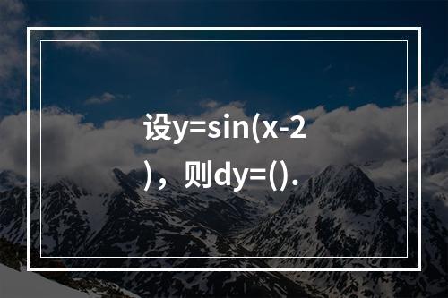 设y=sin(x-2)，则dy=().