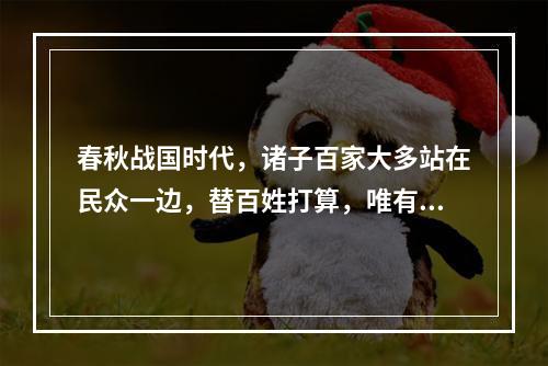 春秋战国时代，诸子百家大多站在民众一边，替百姓打算，唯有一家