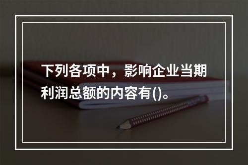 下列各项中，影响企业当期利润总额的内容有()。