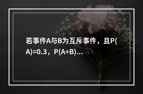 若事件A与B为互斥事件，且P(A)=0.3，P(A+B)=0