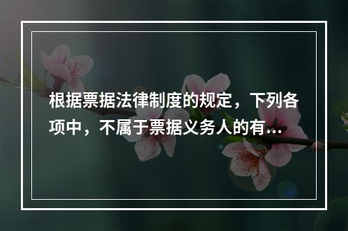 根据票据法律制度的规定，下列各项中，不属于票据义务人的有()