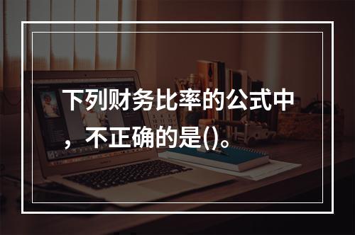 下列财务比率的公式中，不正确的是()。