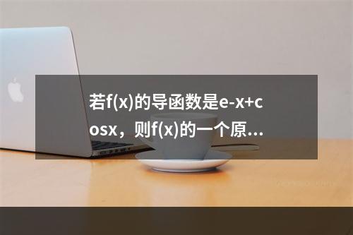 若f(x)的导函数是e-x+cosx，则f(x)的一个原函数