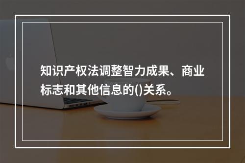 知识产权法调整智力成果、商业标志和其他信息的()关系。