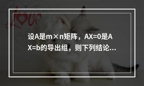 设A是m×n矩阵，AX=0是AX=b的导出组，则下列结论正确