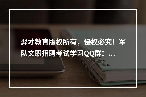 羿才教育版权所有，侵权必究！军队文职招聘考试学习QQ群：56