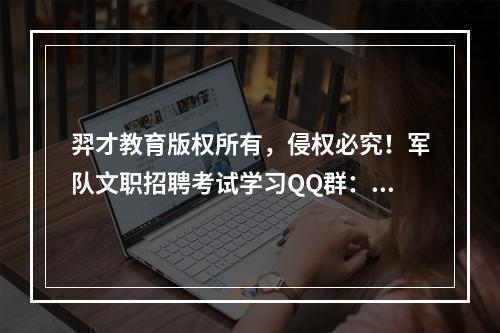 羿才教育版权所有，侵权必究！军队文职招聘考试学习QQ群：56