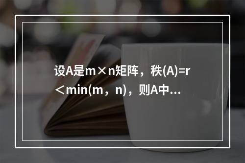 设A是m×n矩阵，秩(A)=r＜min(m，n)，则A中必(