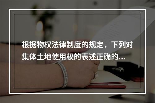 根据物权法律制度的规定，下列对集体土地使用权的表述正确的有(