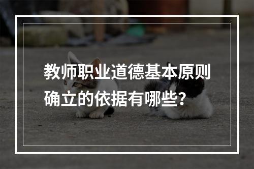 教师职业道德基本原则确立的依据有哪些？