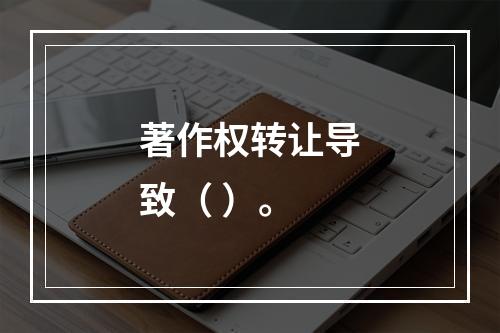 著作权转让导致（ ）。