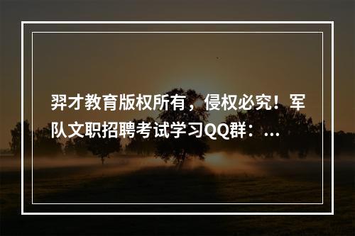 羿才教育版权所有，侵权必究！军队文职招聘考试学习QQ群：56