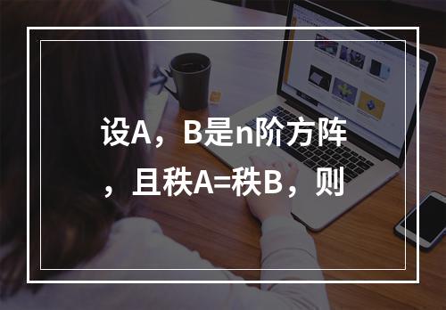 设A，B是n阶方阵，且秩A=秩B，则