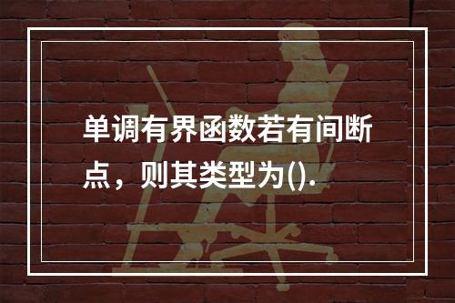 单调有界函数若有间断点，则其类型为().