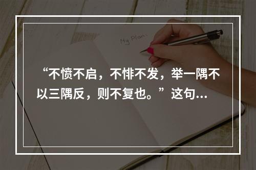 “不愤不启，不悱不发，举一隅不以三隅反，则不复也。”这句话出