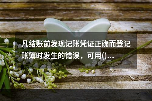 凡结账前发现记账凭证正确而登记账簿时发生的错误，可用()更正