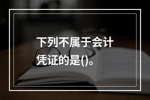 下列不属于会计凭证的是()。