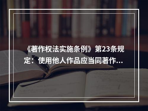 《著作权法实施条例》第23条规定：使用他人作品应当同著作权人