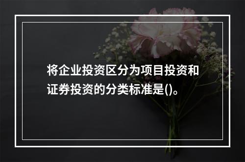 将企业投资区分为项目投资和证券投资的分类标准是()。