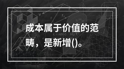 成本属于价值的范畴，是新增()。