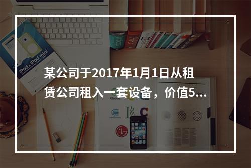 某公司于2017年1月1日从租赁公司租入一套设备，价值500