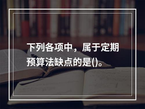 下列各项中，属于定期预算法缺点的是()。