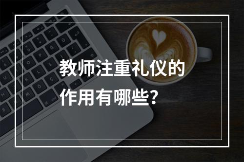 教师注重礼仪的作用有哪些？