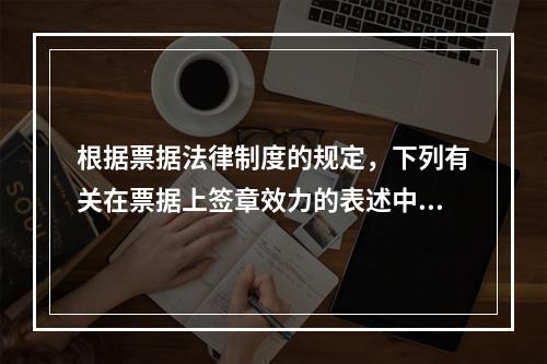 根据票据法律制度的规定，下列有关在票据上签章效力的表述中，正