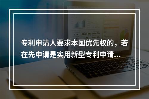 专利申请人要求本国优先权的，若在先申请是实用新型专利申请的，