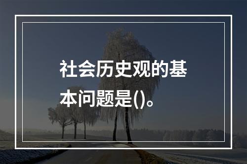 社会历史观的基本问题是()。