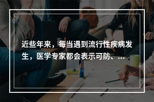 近些年来，每当遇到流行性疾病发生，医学专家都会表示可防、可控