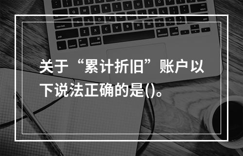 关于“累计折旧”账户以下说法正确的是()。