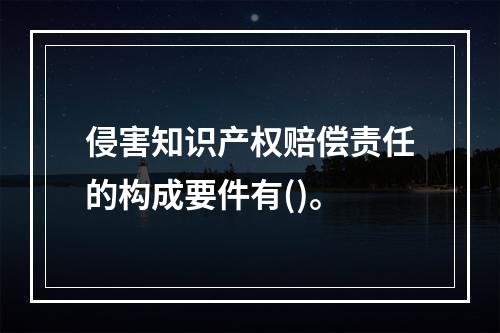 侵害知识产权赔偿责任的构成要件有()。